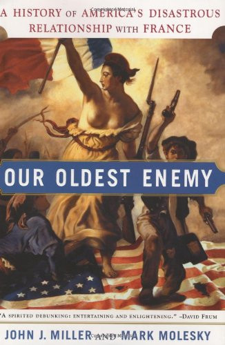 Our Oldest Enemy: A History of America's Disastrous Relationship with France