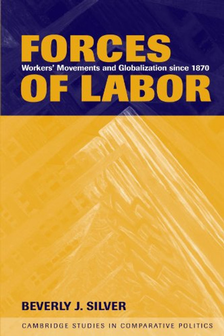 Forces of Labor: Workers' Movements and Globalization Since 1870 (Cambridge Studies in Comparative Politics) Forces of Labor: Workers' Movements and Globalization Since 1870 (Cambridge Studies in Comparative Politics)