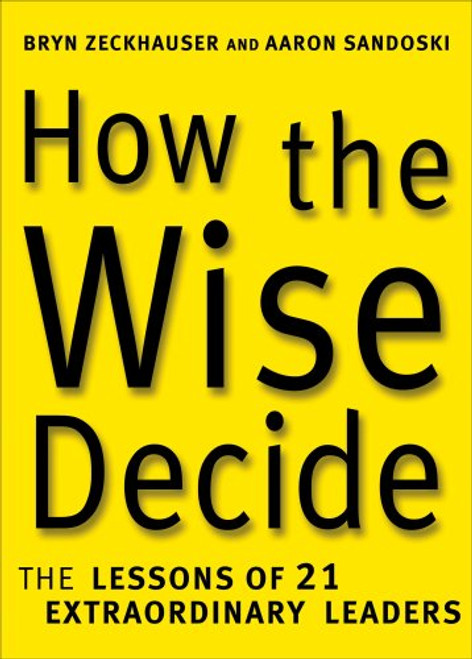 How the Wise Decide: The Lessons of 21 Extraordinary Leaders