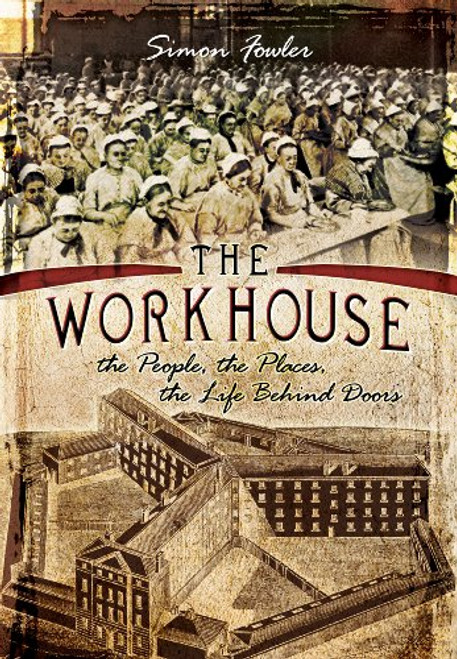The Workhouse: The People, The Places, The Life Behind Doors