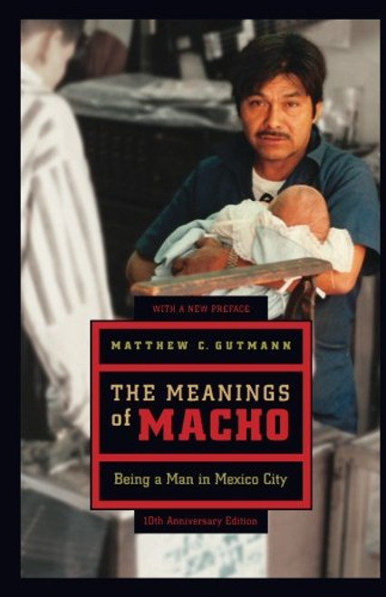 The Meanings of Macho: Being a Man in Mexico City (Men and Masculinity)