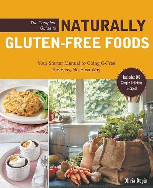 The Complete Guide to Naturally Gluten-Free Foods: Your Starter Manual to Going G-Free the Easy, No-Fuss Way-Includes 100 Simply Delicious Recipes! The Complete Guide to Naturally Gluten-Free Foods: Your Starter Manual to Going G-Free the Easy, No-Fuss Way-Includes 100 Simply Delicious Recipes!