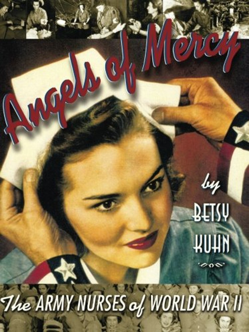 Angels of Mercy: The Army Nurses of World War II Angels of Mercy: The Army Nurses of World War II