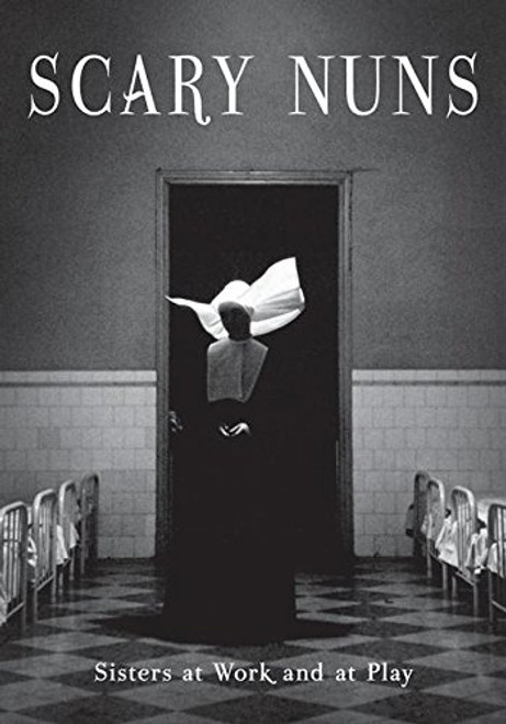 Scary Nuns:  Sisters at Work and at Play