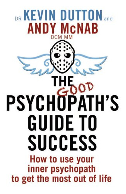 The Good Psychopath's Guide to Success: How to Use Your Inner Psychopath to Get the Most Out of Life