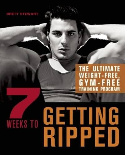 7 Weeks to Getting Ripped: The Ultimate Weight-Free, Gym-Free Training Program 7 Weeks to Getting Ripped: The Ultimate Weight-Free, Gym-Free Training Program