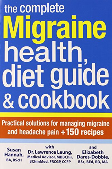 The Complete Migraine Health, Diet Guide and Cookbook: Practical Solutions For Managing Migraine and Headache Pain Plus 150 Recipes The Complete Migraine Health, Diet Guide and Cookbook: Practical Solutions For Managing Migraine and Headache Pain Plus 150 Recipes