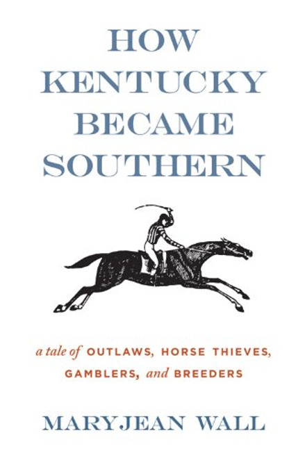 How Kentucky Became Southern: A Tale of Outlaws, Horse Thieves, Gamblers, and Breeders (Topics In Kentucky History) How Kentucky Became Southern: A Tale of Outlaws, Horse Thieves, Gamblers, and Breeders (Topics In Kentucky History)