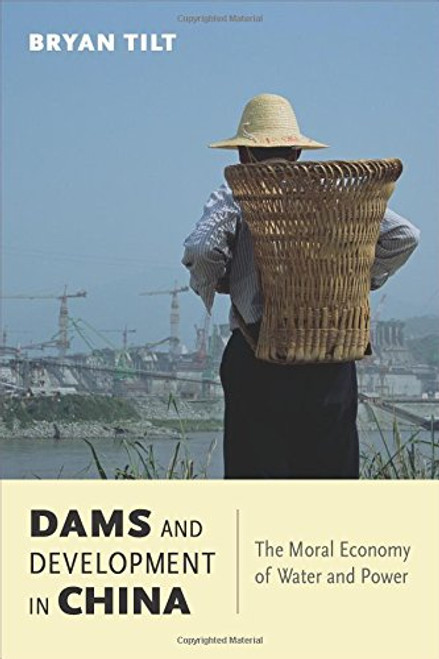Dams and Development in China: The Moral Economy of Water and Power (Contemporary Asia in the World)