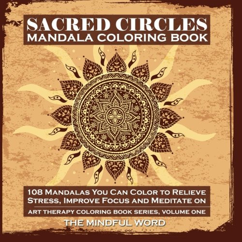 Sacred Circles Mandala Coloring Book: Art Therapy Coloring Book Series [Volume One] 108 Mandalas You Can Color to  Relieve Stress, Improve Focus and Meditate on