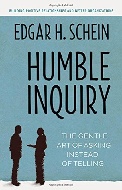 Humble Inquiry: The Gentle Art of Asking Instead of Telling