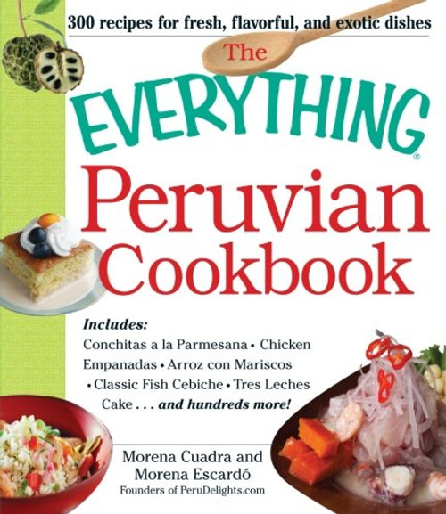 The Everything Peruvian Cookbook: Includes Conchitas a la Parmesana, Chicken Empanadas, Arroz con Mariscos, Classic Fish Cebiche, Tres Leches Cake and hundreds more!