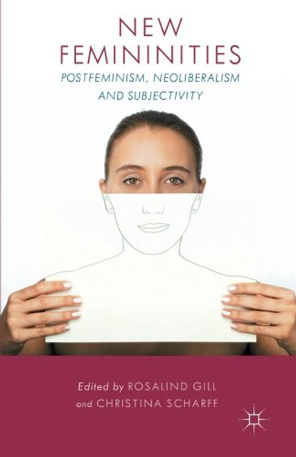 New Femininities: Postfeminism, Neoliberalism and Subjectivity New Femininities: Postfeminism, Neoliberalism and Subjectivity
