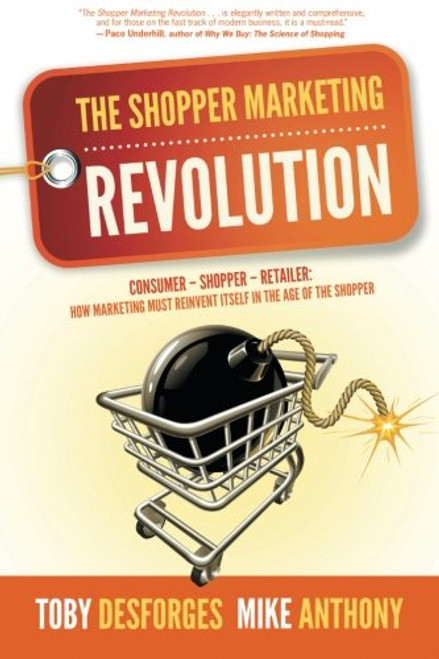 The Shopper Marketing Revolution: Consumer - Shopper - Retailer:  How Marketing Must Reinvent Itself in the Age of the Shopper