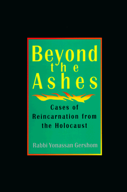 Beyond the Ashes: Cases of Reincarnation from the Holocaust Beyond the Ashes: Cases of Reincarnation from the Holocaust