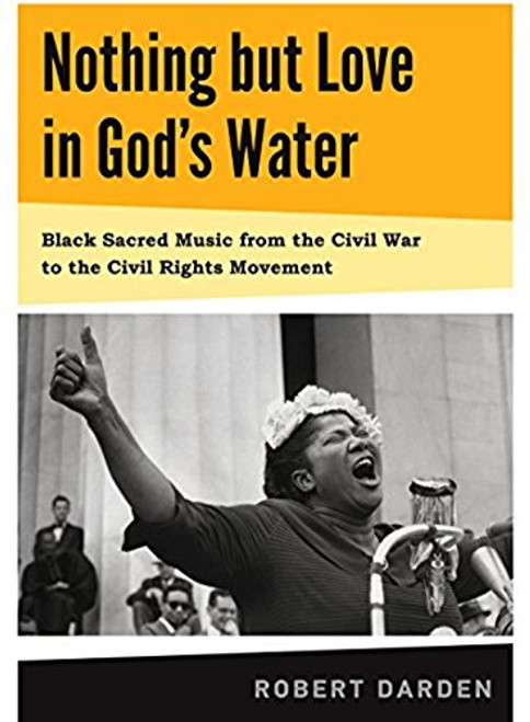Nothing but Love in God's Water: Volume 1: Black Sacred Music from the Civil War to the Civil Rights Movement