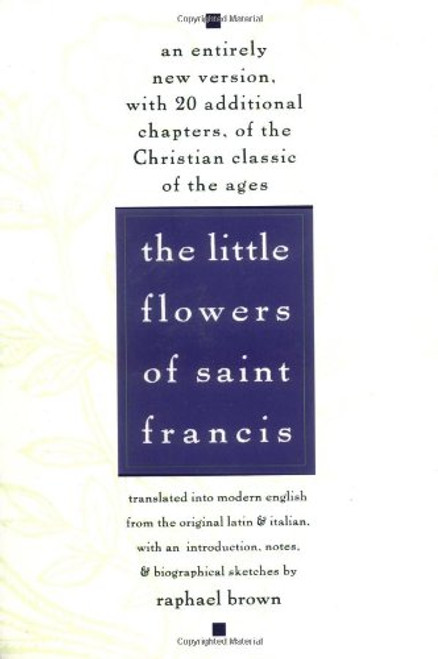 The Little Flowers of St. Francis: An Entirely New Version, with 20 Additional Chapters, of the Christian Classic of the Ages