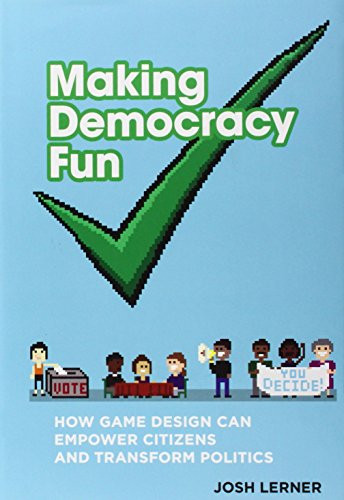 Making Democracy Fun: How Game Design Can Empower Citizens and Transform Politics (MIT Press)
