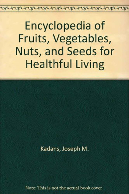 Encyclopedia of Fruits, Vegetables, Nuts, and Seeds for Healthful Living Encyclopedia of Fruits, Vegetables, Nuts, and Seeds for Healthful Living