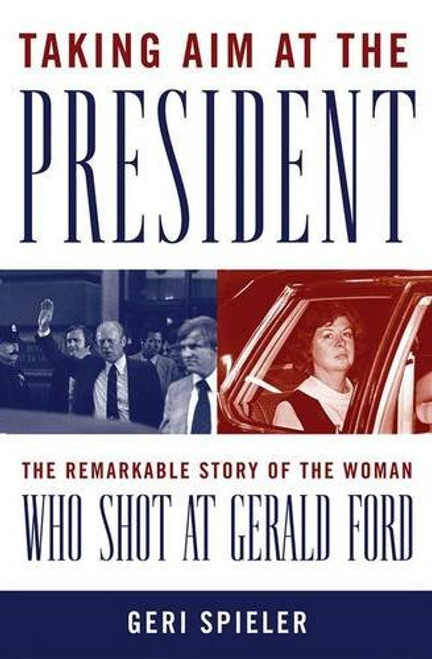 Taking Aim at the President: The Remarkable Story of the Woman Who Shot at Gerald Ford