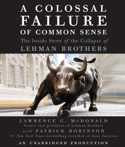 A Colossal Failure of Common Sense: The Inside Story of the Collapse of Lehman Brothers