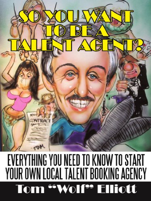 So You Want To Be A Talent Agent?: Everything You Need To Know To Start Your Own Local Talent Booking Agency