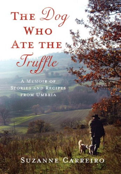 The Dog Who Ate the Truffle: A Memoir of Stories and Recipes from Umbria