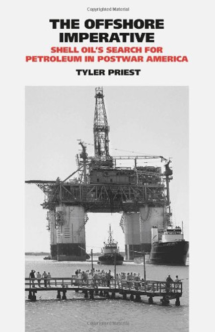 The Offshore Imperative: Shell Oils Search for Petroleum in Postwar America (Kenneth E. Montague Series in Oil and Business History)