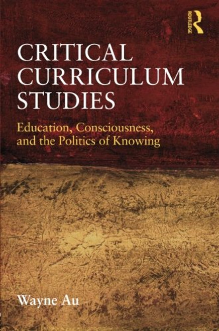 Critical Curriculum Studies: Education, Consciousness, and the Politics of Knowing (Critical Social Thought)