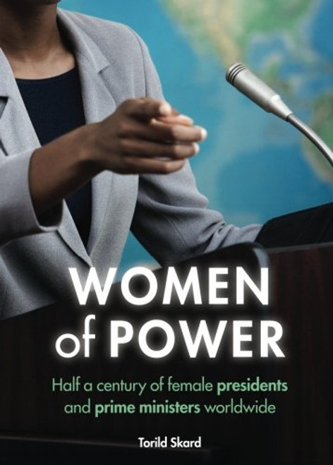 Women of Power: Half a Century of Female Presidents and Prime Ministers Worldwide