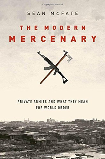 The Modern Mercenary: Private Armies and What They Mean for World Order