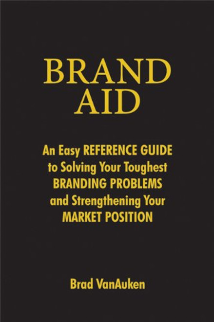 Brand Aid: An Easy Reference Guide to Solving Your Toughest Branding Problems and Strengthening Your Market Position