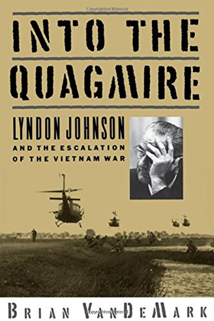 Into the Quagmire: Lyndon Johnson and the Escalation of the Vietnam War Into the Quagmire: Lyndon Johnson and the Escalation of the Vietnam War
