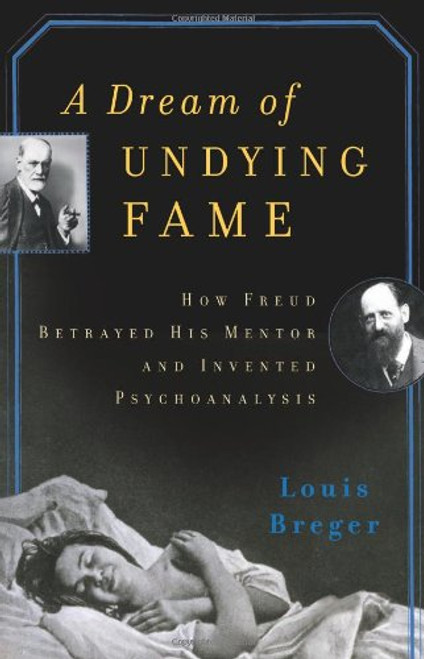 A Dream of Undying Fame: How Freud Betrayed His Mentor and Invented Psychoanalysis