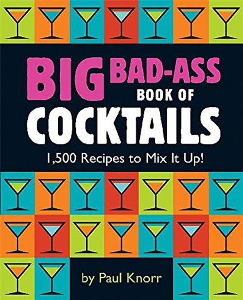Big Bad-Ass Book of Cocktails: 1,500 Recipes to Mix It Up!