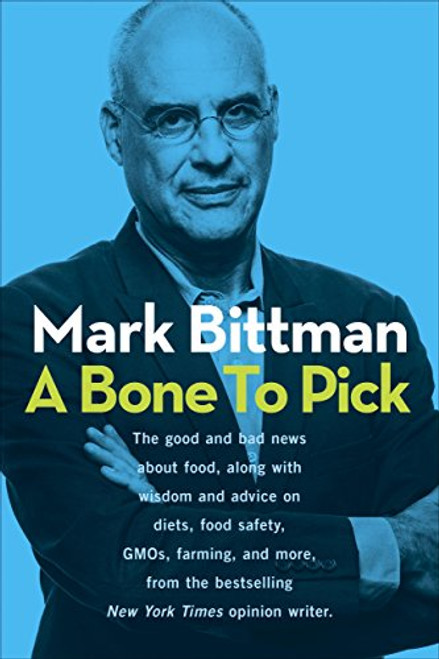 A Bone to Pick: The good and bad news about food, with wisdom and advice on diets, food safety, GMOs, farming, and more