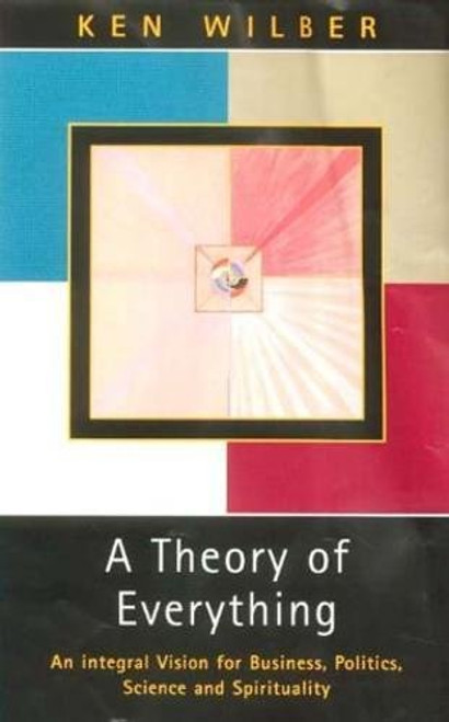 A Theory of Everything: An Integral Vision for Business, Politics, Science and Spirituality