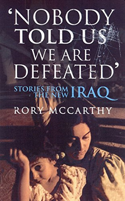 Nobody Told Us We Are Defeated: Stories from the New Iraq (Chatto & Windus Paperback Original)