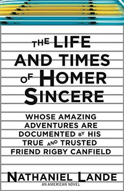 The Life and Times of Homer Sincere Whose Amazing Adventures areDocumented by Hi: An American Novel