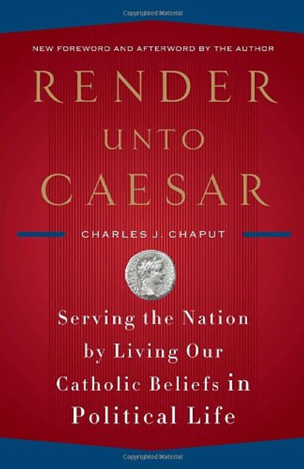 Render Unto Caesar: Serving the Nation by Living Our Catholic Beliefs in Political Life