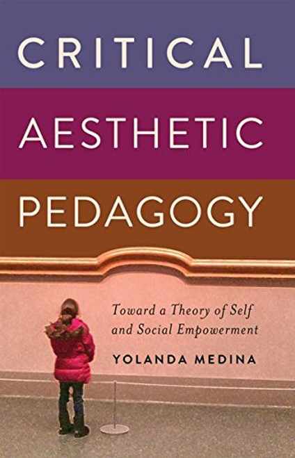 Critical Aesthetic Pedagogy: Toward a Theory of Self and Social Empowerment (New Literacies and Digital Epistemologies)