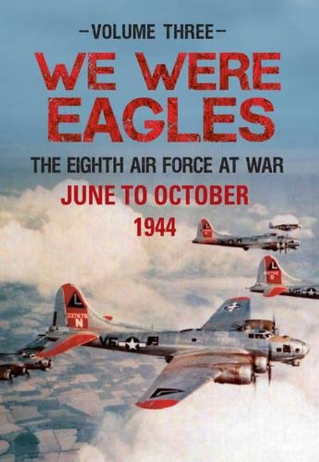 3: We Were Eagles: Volume Three: The Eighth Air Force at War June to October 1944