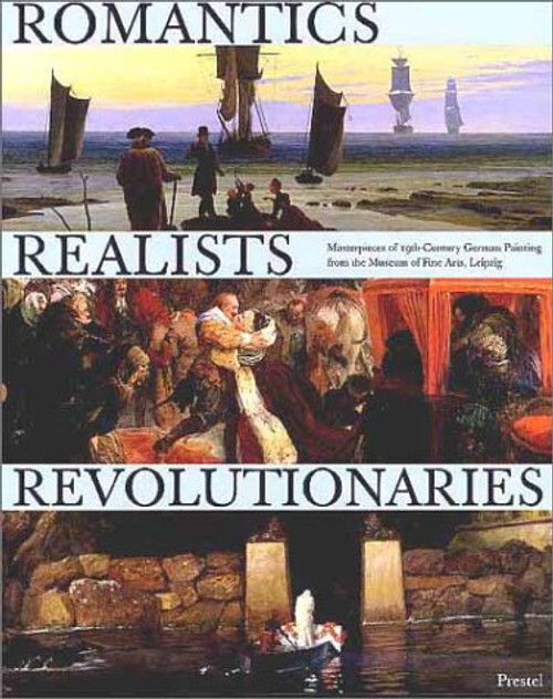 Romantics, Realists, Revolutionaries: Masterpieces of 19th Century German Painting from the Museum of Fine Arts, Leipzig (Art & Design)