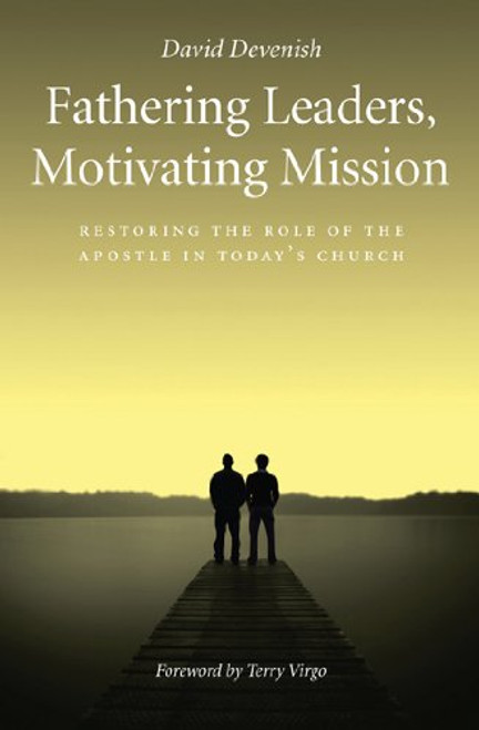 Fathering Leaders, Motivating Mission: Restoring the role of the Apostle in todays church
