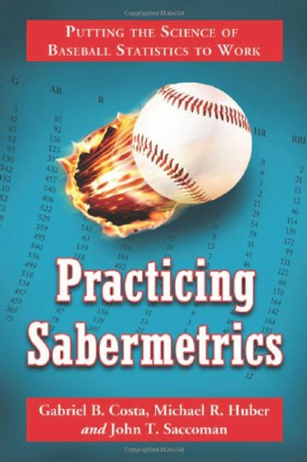 Practicing Sabermetrics: Putting the Science of Baseball Statistics to Work Practicing Sabermetrics: Putting the Science of Baseball Statistics to Work