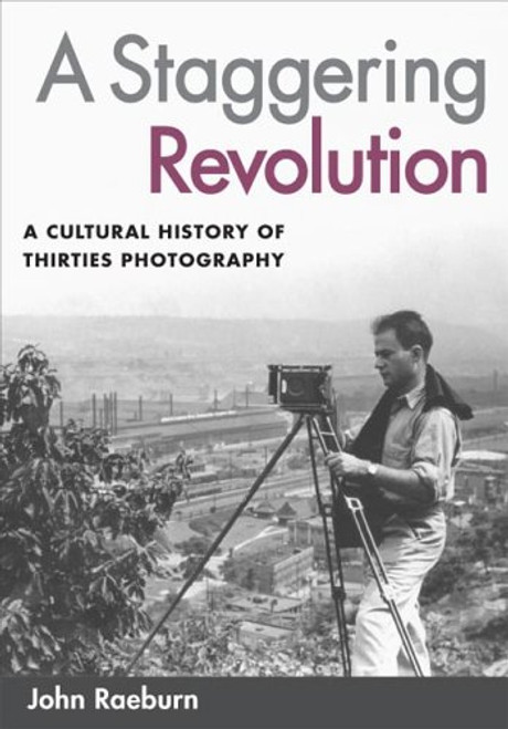 A Staggering Revolution: A Cultural History of Thirties Photography A Staggering Revolution: A Cultural History of Thirties Photography