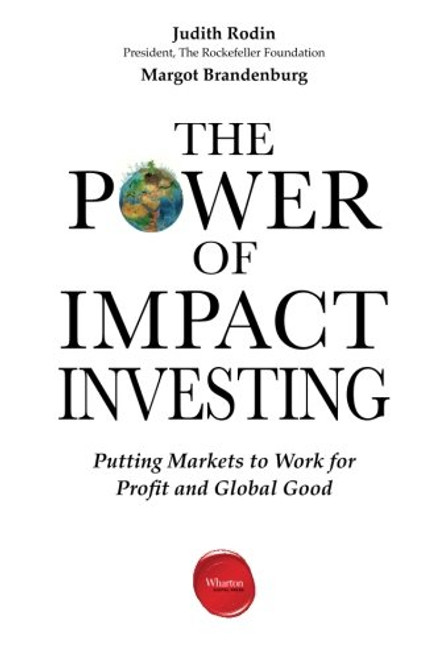 The Power of Impact Investing: Putting Markets to Work for Profit and Global Good