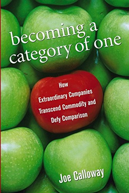 Becoming a Category of One: How Extraordinary Companies Transcend Commodity and Defy Comparison