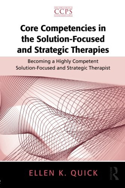 Core Competencies in the Solution-Focused and Strategic Therapies: Becoming a Highly Competent Solution-Focused and Strategic Therapist (Core Competencies in Psychotherapy Series)