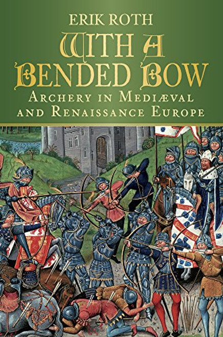With a Bended Bow: Archery in Mediaeval and Renaissance Europe With a Bended Bow: Archery in Mediaeval and Renaissance Europe